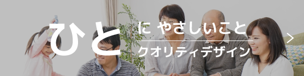 ひとにやさしいこと｜クオリティデザイン